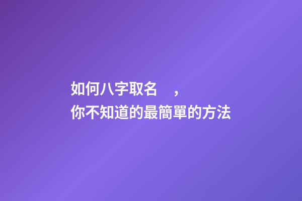 如何八字取名，你不知道的最簡單的方法
